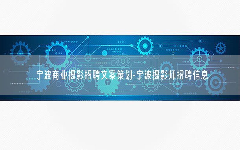 宁波商业摄影招聘文案策划-宁波摄影师招聘信息