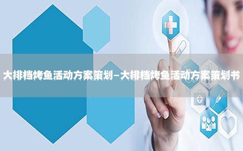 大排档烤鱼活动方案策划-大排档烤鱼活动方案策划书