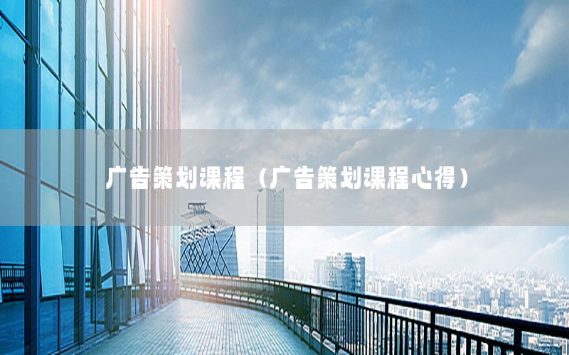 广告策划课程（广告策划课程心得）