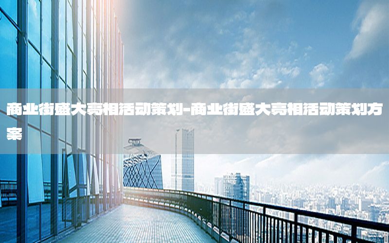 商业街盛大亮相活动策划-商业街盛大亮相活动策划方案