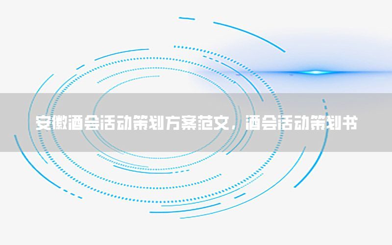 安徽酒会活动策划方案范文，酒会活动策划书