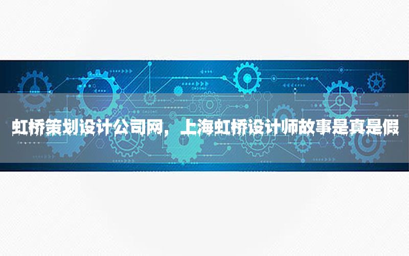 虹桥策划设计公司网，上海虹桥设计师故事是真是假