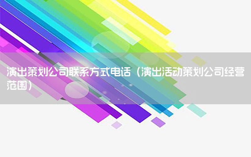 演出策划公司联系方式电话（演出活动策划公司经营范围）