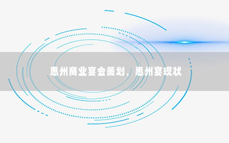 惠州商业宴会策划，惠州宴现状