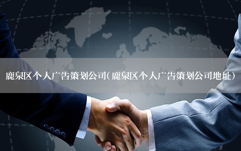 鹿泉区个人广告策划公司（鹿泉区个人广告策划公司地址）