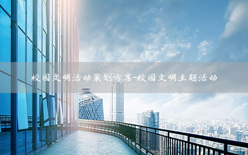 校园文明活动策划方案-校园文明主题活动