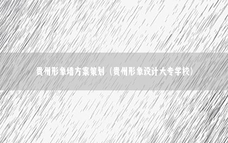 贵州形象墙方案策划（贵州形象设计大专学校）