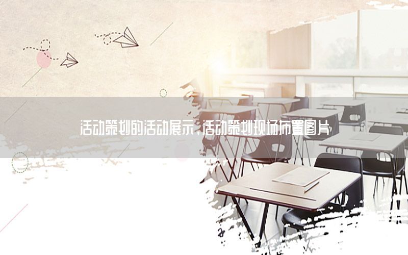 活动策划的活动展示，活动策划现场布置图片