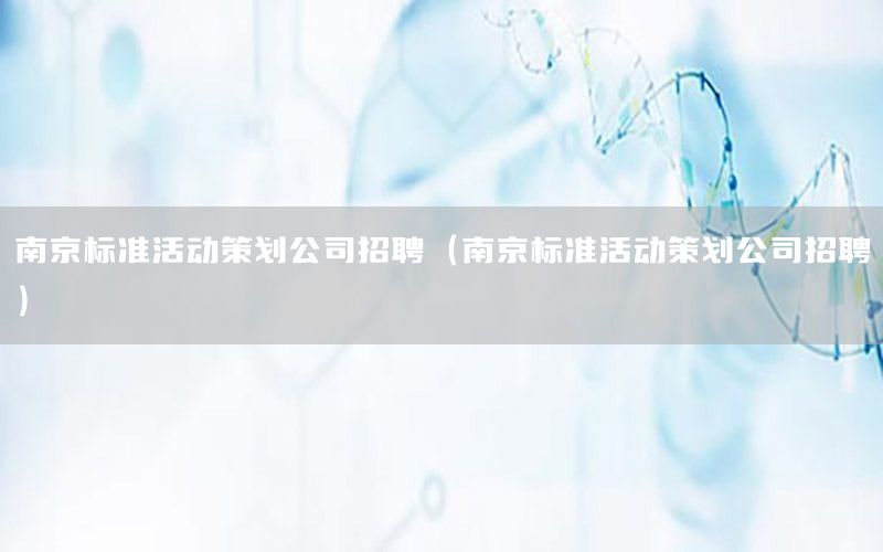 南京标准活动策划公司招聘（南京标准活动策划公司招聘）