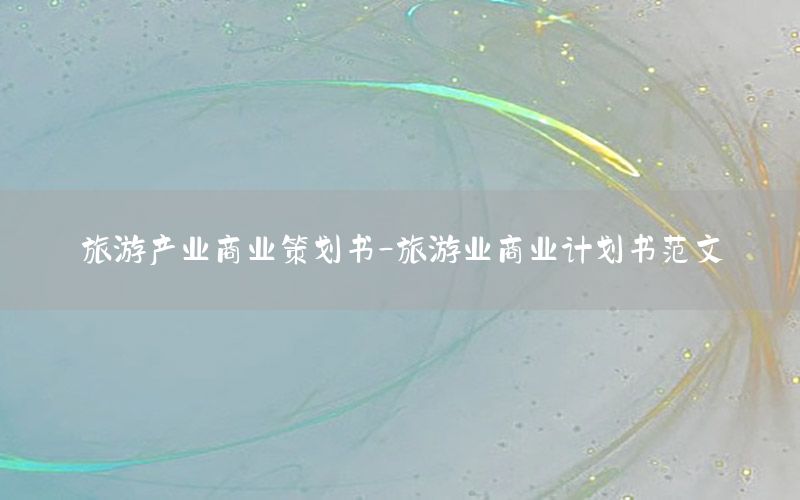 旅游产业商业策划书-旅游业商业计划书范文