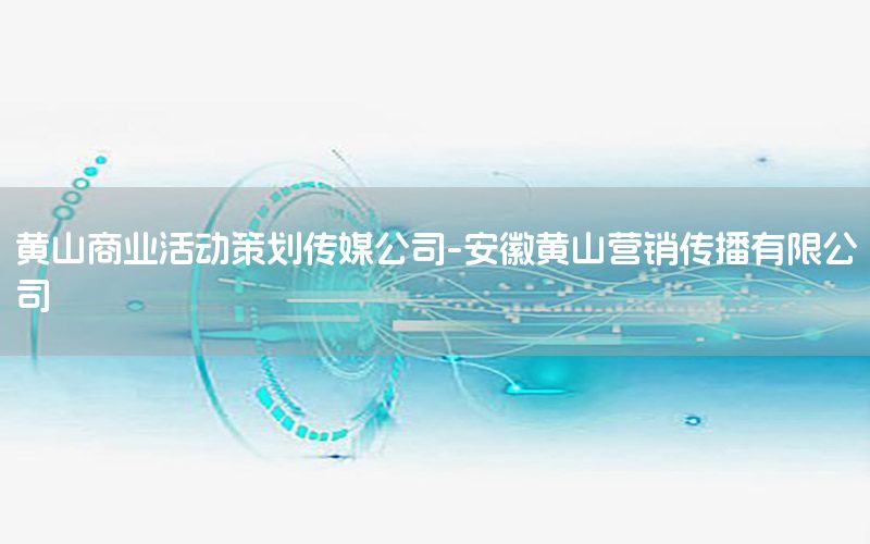 黄山商业活动策划传媒公司-安徽黄山营销传播有限公司