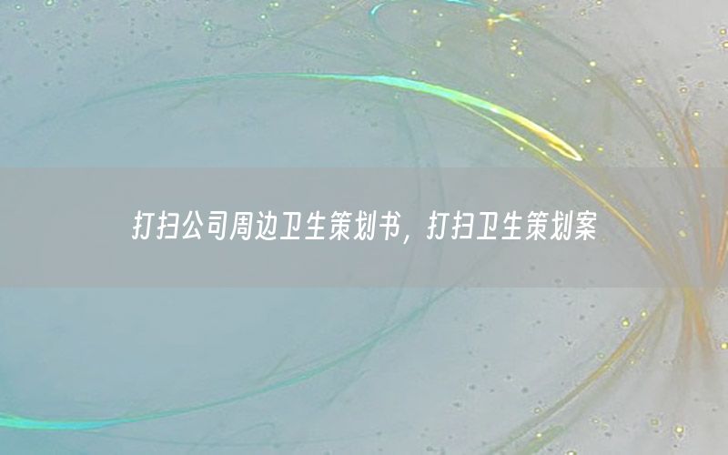 打扫公司周边卫生策划书，打扫卫生策划案