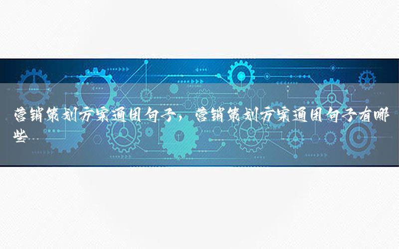 营销策划方案通用句子，营销策划方案通用句子有哪些