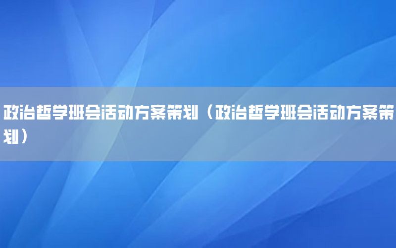 政治哲学班会活动方案策划（政治哲学班会活动方案策划）