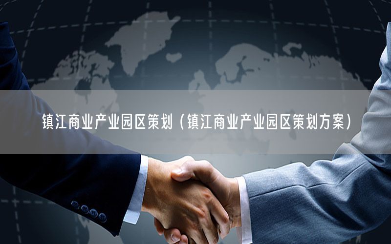 镇江商业产业园区策划（镇江商业产业园区策划方案）