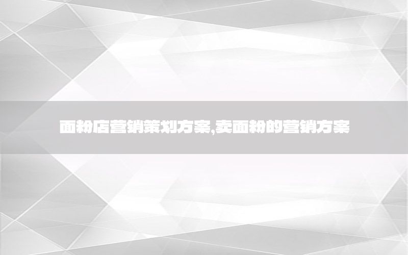 面粉店营销策划方案，卖面粉的营销方案
