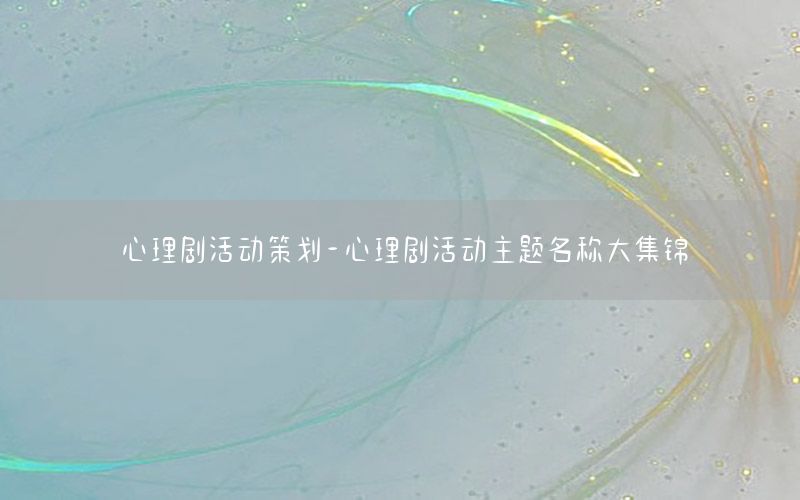 心理剧活动策划-心理剧活动主题名称大集锦