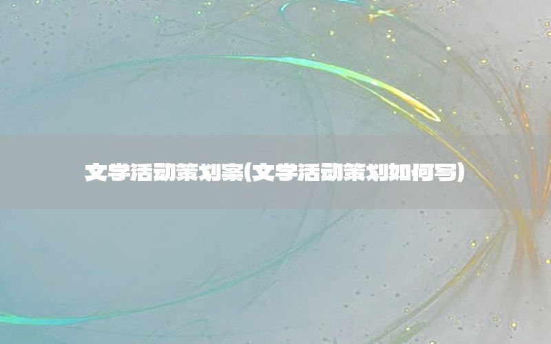 文学活动策划案（文学活动策划如何写）
