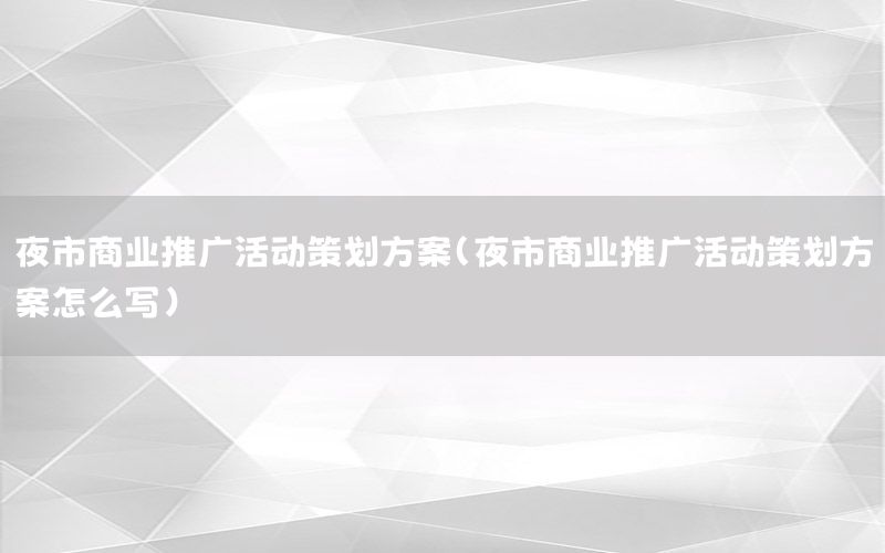 夜市商业推广活动策划方案（夜市商业推广活动策划方案怎么写）