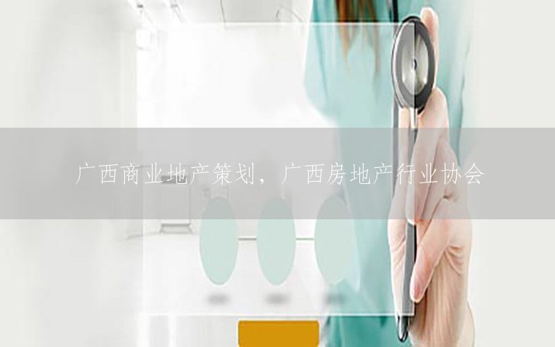 广西商业地产策划，广西房地产行业协会
