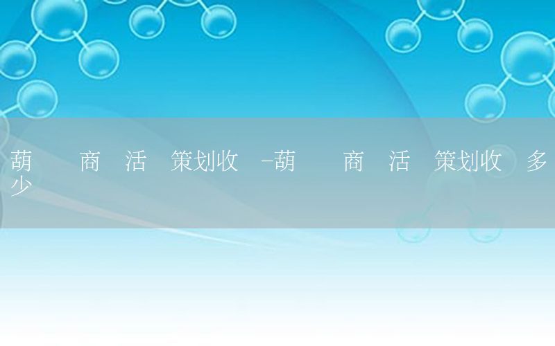 葫芦岛商场活动策划收费-葫芦岛商场活动策划收费多少钱