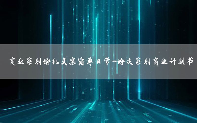 商业策划婚礼文案简单日常-婚庆策划商业计划书