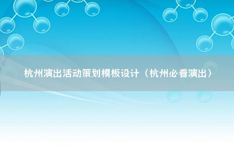 杭州演出活动策划模板设计（杭州必看演出）