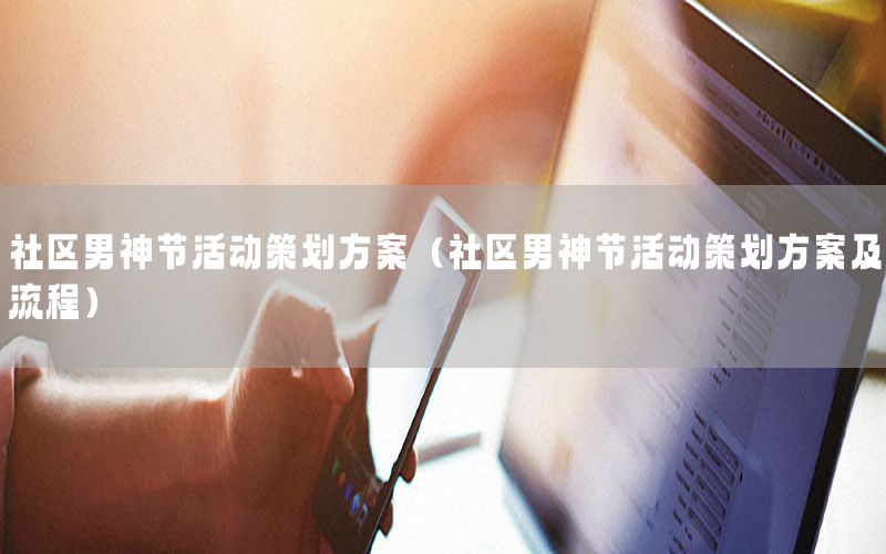 社区男神节活动策划方案（社区男神节活动策划方案及流程）