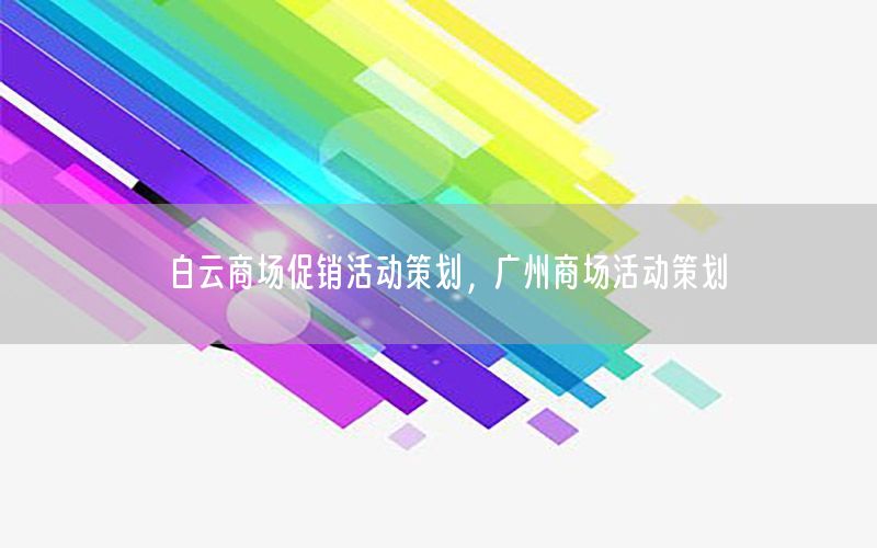 白云商场促销活动策划，广州商场活动策划