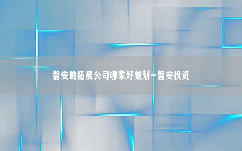 磐安的拓展公司哪家好策划-磐安投资