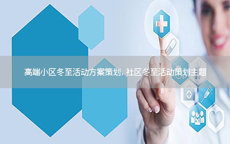 高端小区冬至活动方案策划，社区冬至活动策划主题