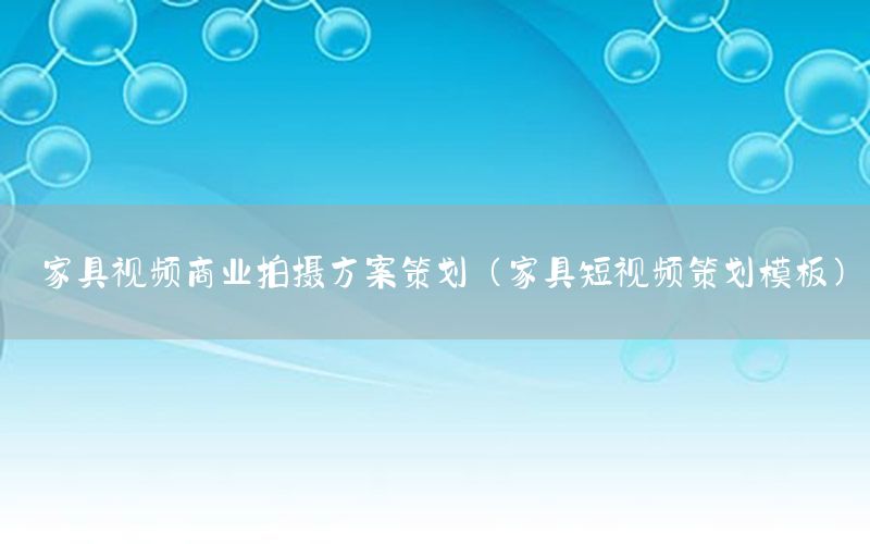 家具视频商业拍摄方案策划（家具短视频策划模板）