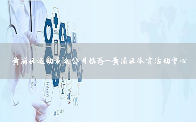 黄浦区运动策划公司推荐-黄浦区体育活动中心