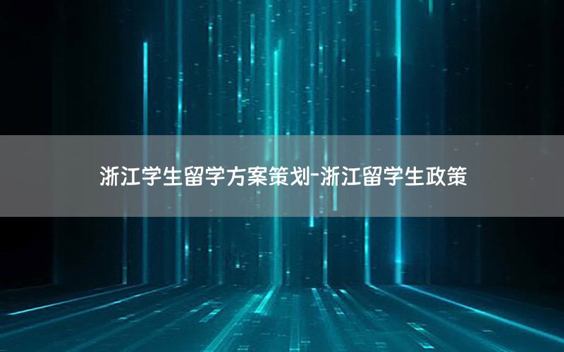 浙江学生留学方案策划-浙江留学生政策