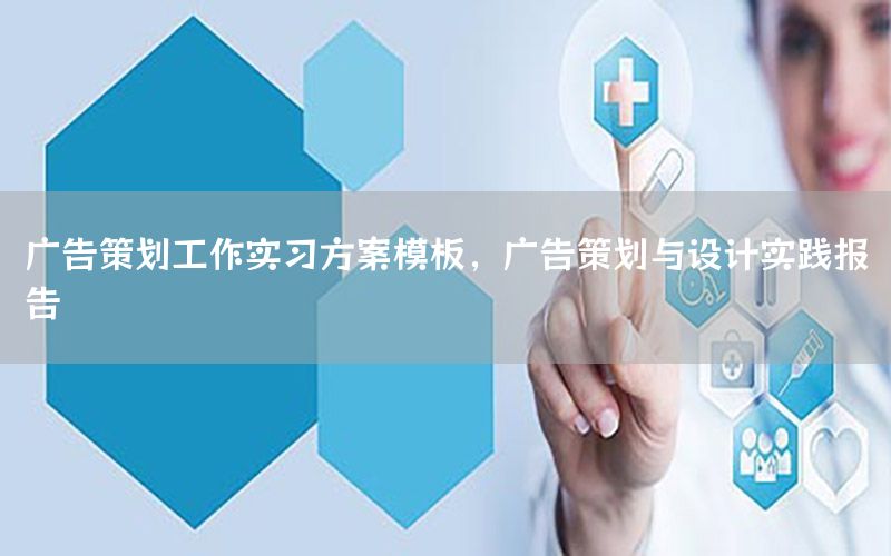 广告策划工作实习方案模板，广告策划与设计实践报告