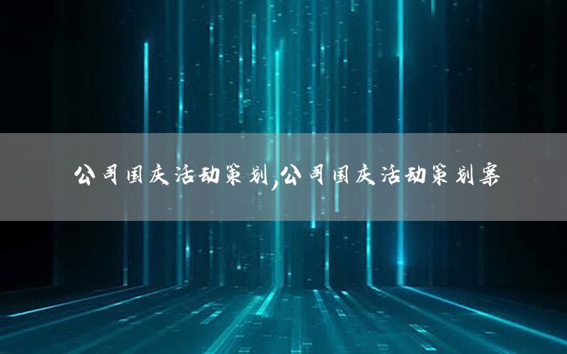 公司国庆活动策划，公司国庆活动策划案