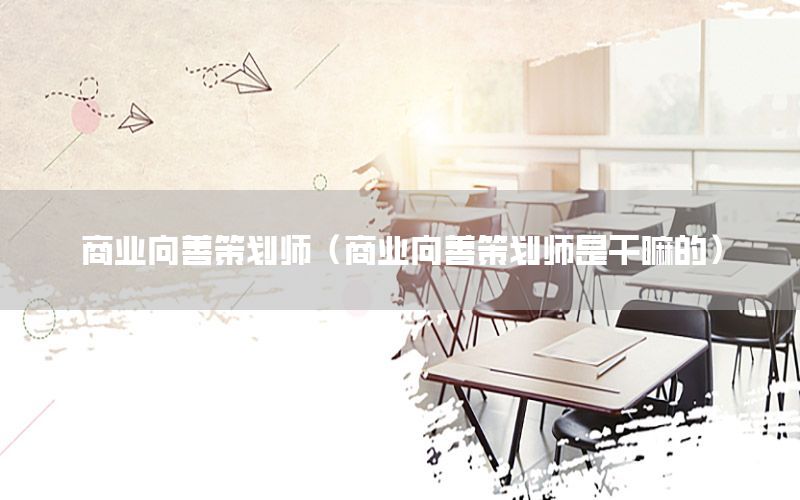 商业向善策划师（商业向善策划师是干嘛的）