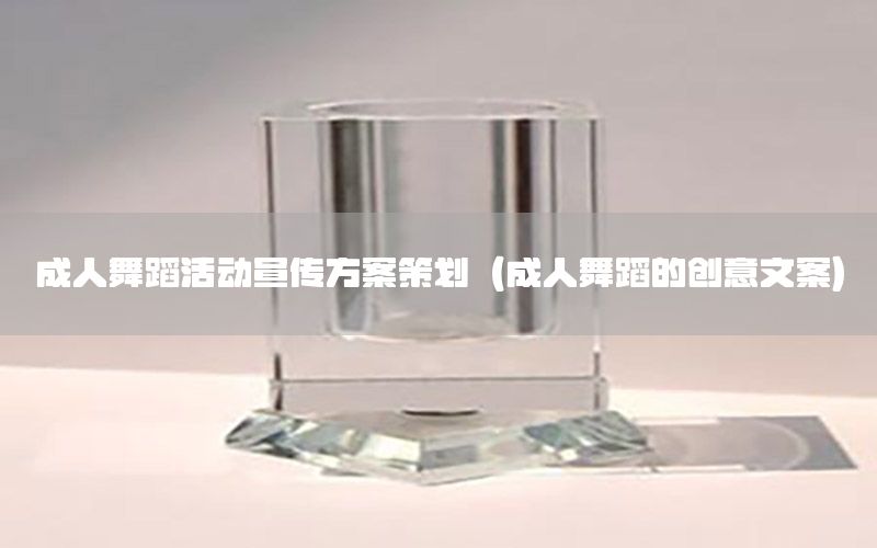 成人舞蹈活动宣传方案策划（成人舞蹈的创意文案）