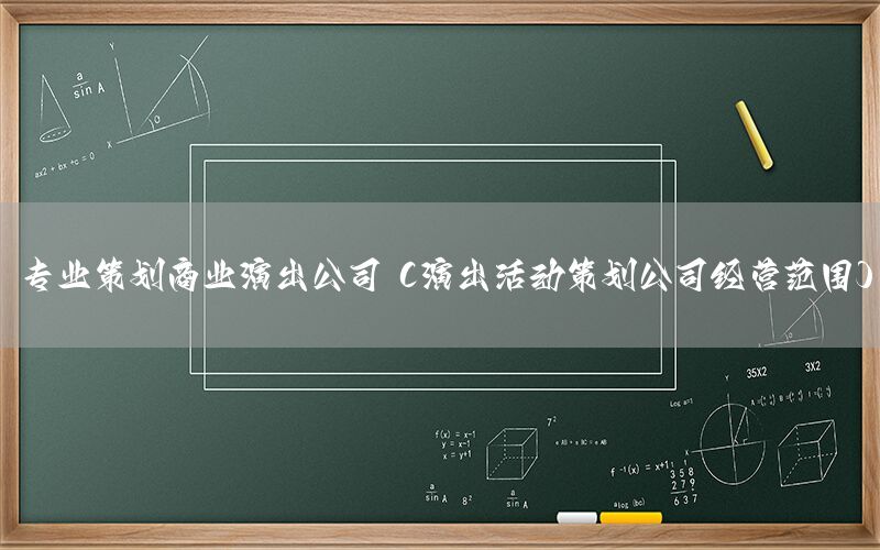 专业策划商业演出公司（演出活动策划公司经营范围）