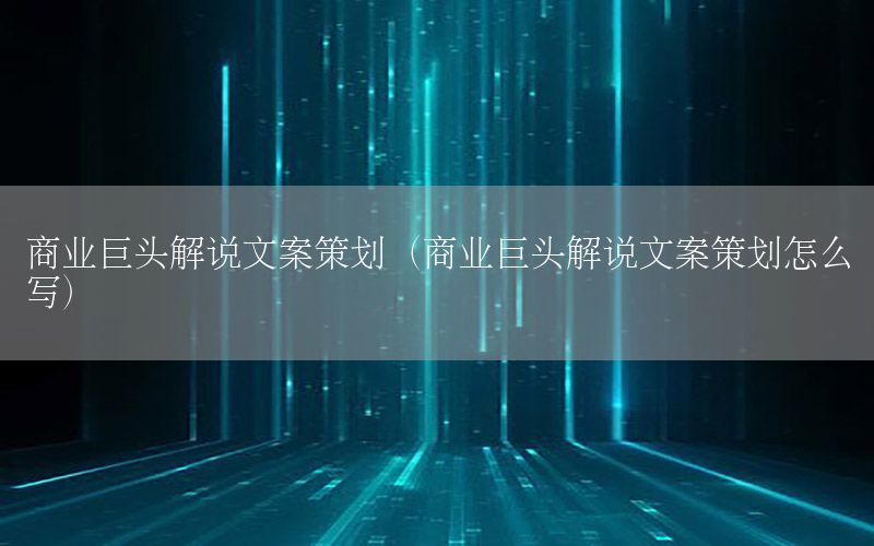 商业巨头解说文案策划（商业巨头解说文案策划怎么写）