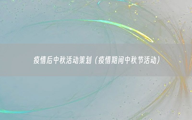 疫情后中秋活动策划（疫情期间中秋节活动）