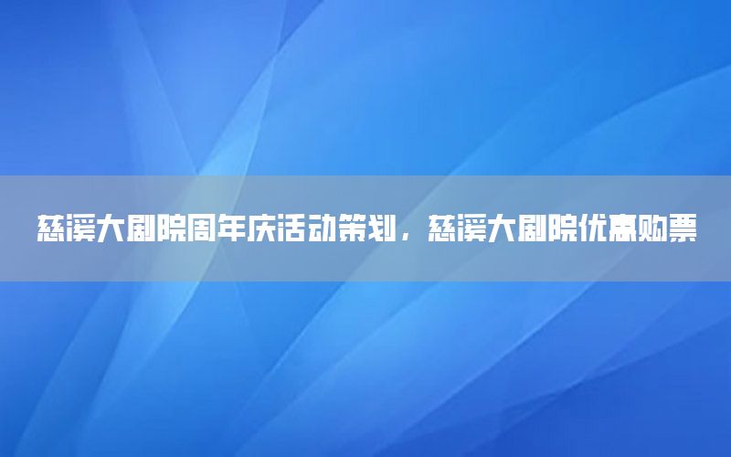 慈溪大剧院周年庆活动策划，慈溪大剧院优惠购票