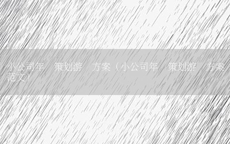 小公司年会策划游戏方案（小公司年会策划游戏方案范文）