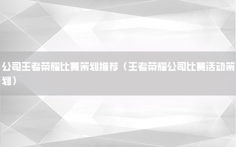公司王者荣耀比赛策划推荐（王者荣耀公司比赛活动策划）