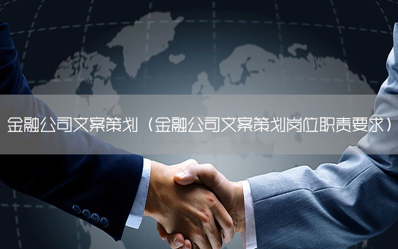 金融公司文案策划（金融公司文案策划岗位职责要求）