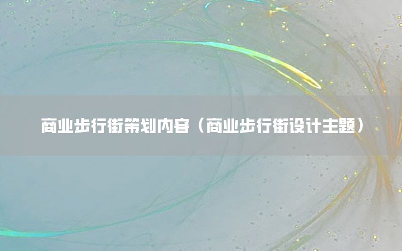 商业步行街策划内容（商业步行街设计主题）
