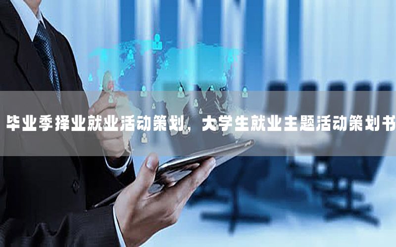 毕业季择业就业活动策划，大学生就业主题活动策划书