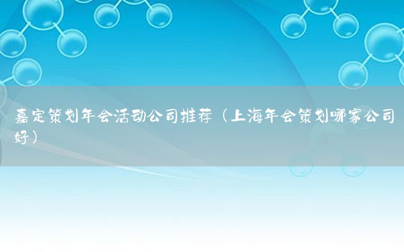 嘉定策划年会活动公司推荐（上海年会策划哪家公司好）