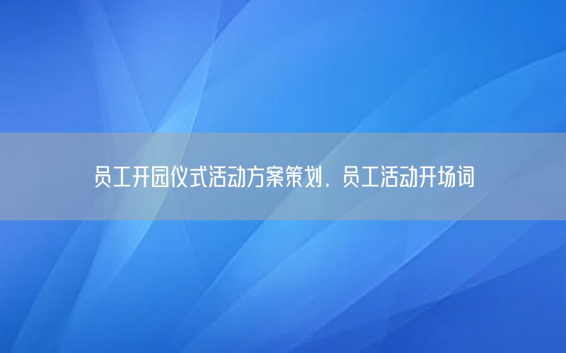 员工开园仪式活动方案策划，员工活动开场词