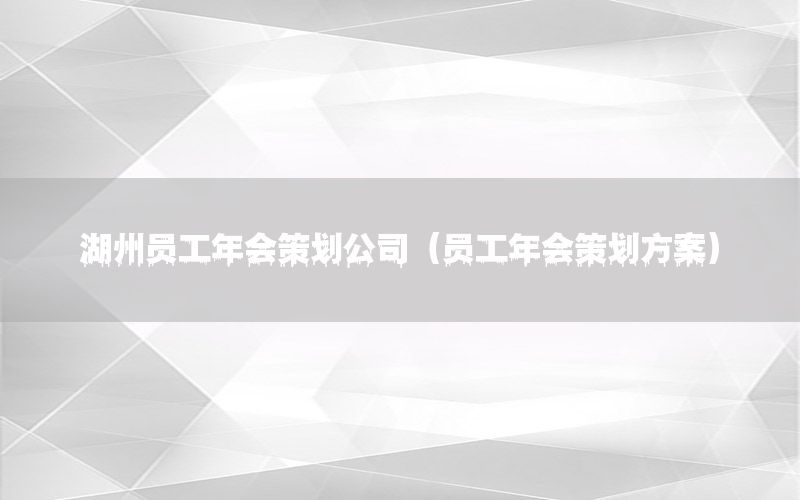 湖州员工年会策划公司（员工年会策划方案）